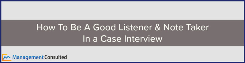How To Be A Good Listener & Note Taker In a Case Interview